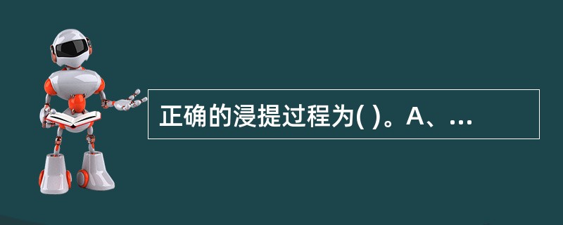 正确的浸提过程为( )。A、浸润、溶解B、浸润、渗透、解吸、溶解C、浸润、渗透、