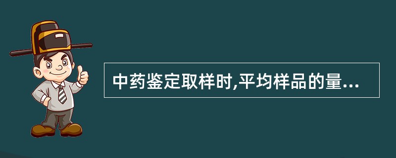 中药鉴定取样时,平均样品的量一般不得少于实验用量的A、2倍B、3倍C、5倍D、6