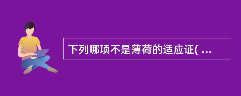 下列哪项不是薄荷的适应证( )。A、风热感冒B、肝气郁滞C、咽喉肿痛D、麻疹不透