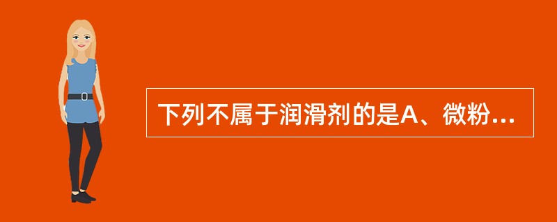 下列不属于润滑剂的是A、微粉硅胶B、滑石粉C、硬脂酸镁D、磷酸氢钙E、硬脂酸 -