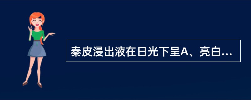 秦皮浸出液在日光下呈A、亮白色荧光B、黄绿色荧光C、碧蓝色荧光D、紫红色荧光E、