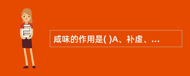 咸味的作用是( )A、补虚、润燥B、行气、活血C、泻下、软坚D、清热、通便E、止