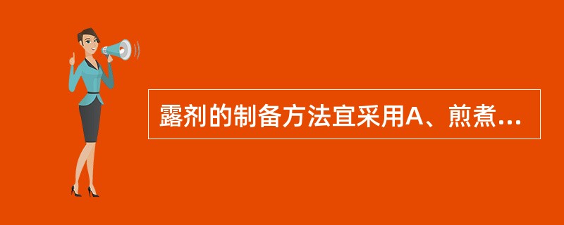 露剂的制备方法宜采用A、煎煮法B、回流法C、水蒸气蒸馏法D、渗漉法E、浸渍法 -