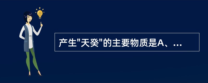 产生"天癸"的主要物质是A、肾中之精气B、肾阳之温煦C、肾阴之濡润D、肾之封藏E