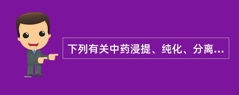 下列有关中药浸提、纯化、分离目的的叙述,错误的是A、尽量浸提出有效成分或有效部位