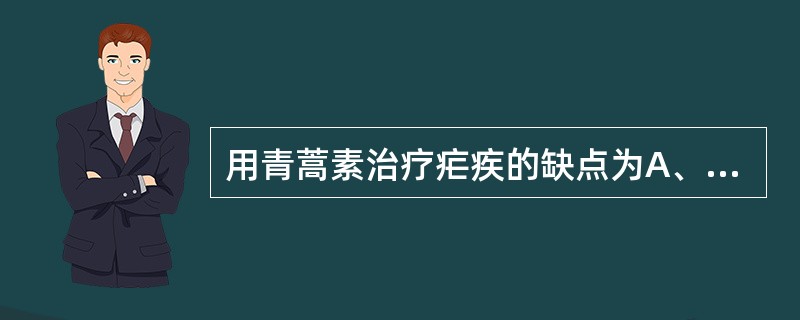 用青蒿素治疗疟疾的缺点为A、对间日疟无效B、疗效不如氯喹C、对恶性疟无效D、对抗