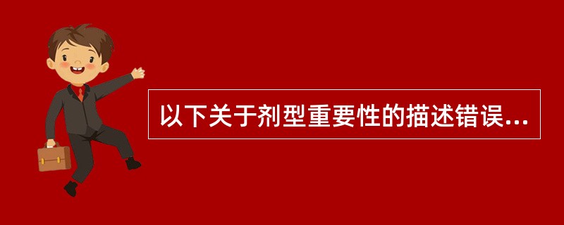 以下关于剂型重要性的描述错误的是A、剂型可改变药物的作用速度B、剂型可改变药物的