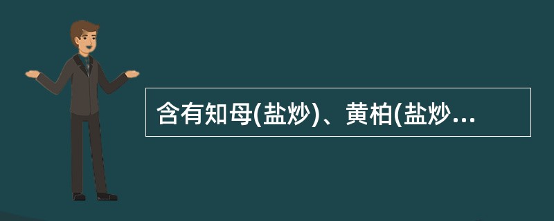 含有知母(盐炒)、黄柏(盐炒)、熟地等药材的是( )