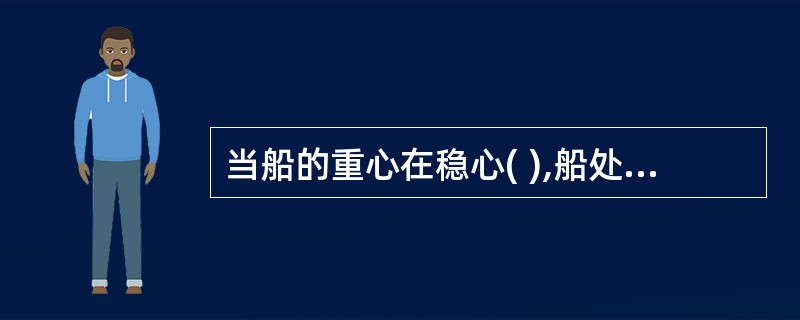 当船的重心在稳心( ),船处于稳定平衡状态。