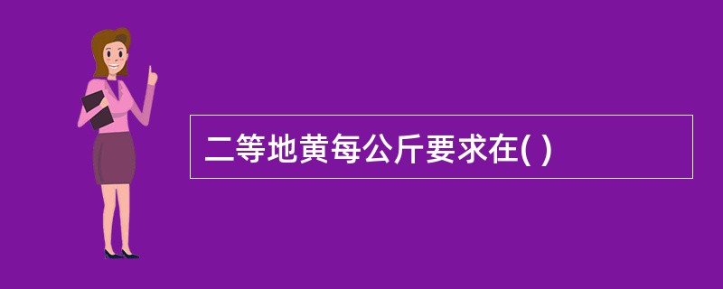 二等地黄每公斤要求在( )