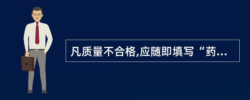 凡质量不合格,应随即填写“药品拒收报告单”,进入不合格区保存。( )