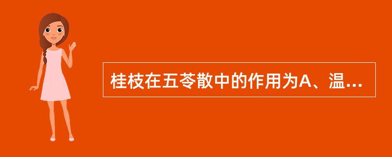 桂枝在五苓散中的作用为A、温经散寒B、通利血脉C、温通心阳D、温化水气E、解肌发