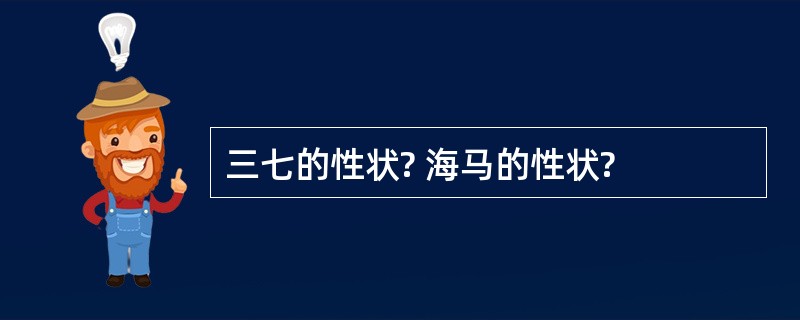 三七的性状? 海马的性状?