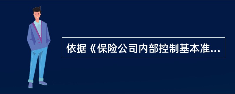 依据《保险公司内部控制基本准则》(保监会令[2010]69号),保险公司应当依据