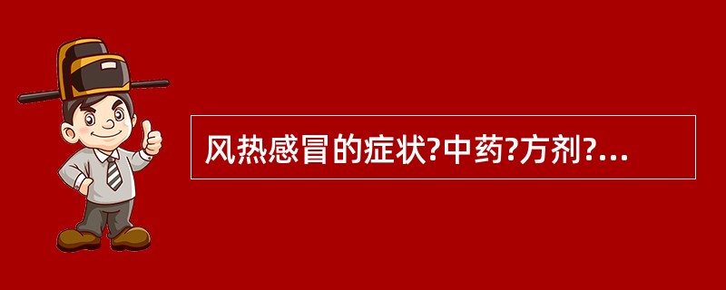 风热感冒的症状?中药?方剂?中成药?