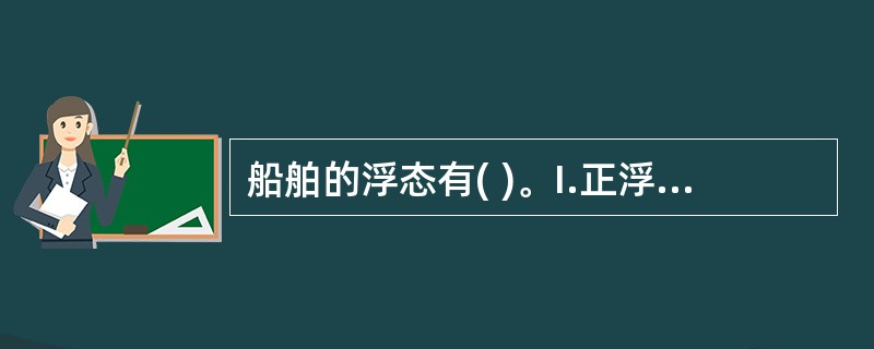 船舶的浮态有( )。I.正浮;II.横倾;III.纵倾;IV.纵横倾。