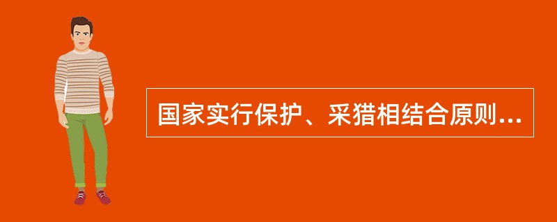 国家实行保护、采猎相结合原则的是()