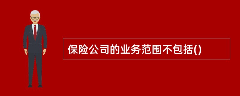 保险公司的业务范围不包括()