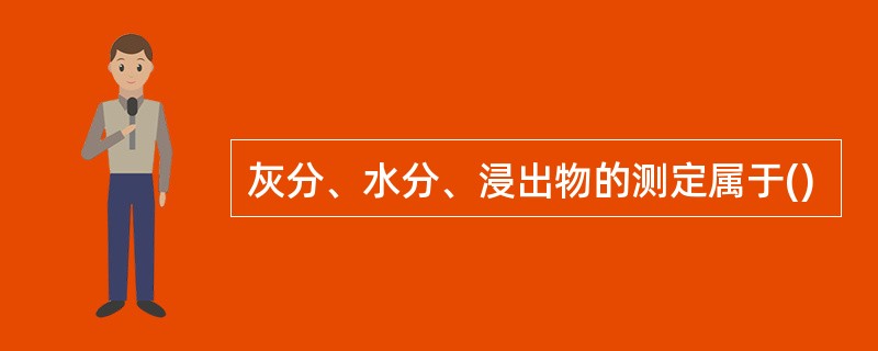 灰分、水分、浸出物的测定属于()