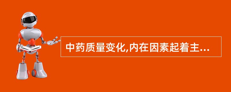 中药质量变化,内在因素起着主导作用,外在因素起着决定作用。()