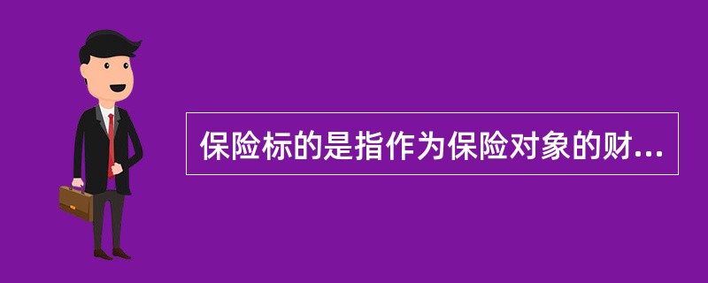 保险标的是指作为保险对象的财产及其有关利益或者人的()