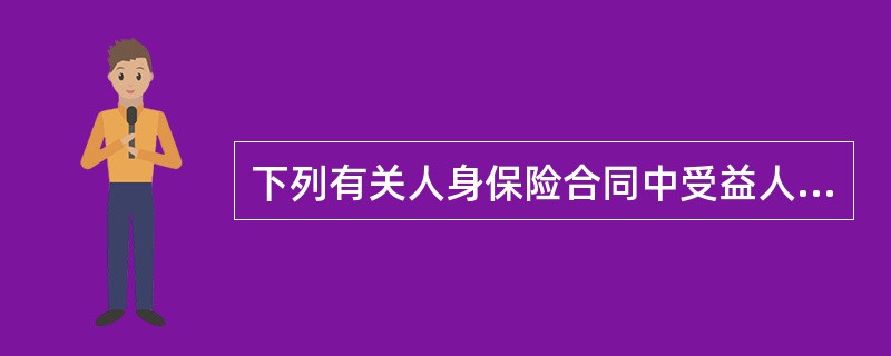 下列有关人身保险合同中受益人的描述,不正确的为()