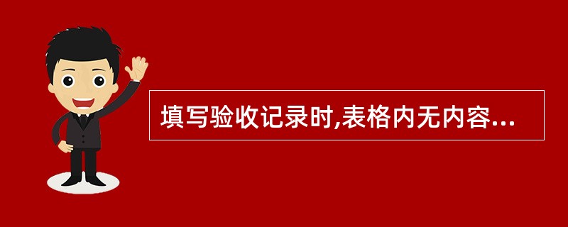 填写验收记录时,表格内无内容可写,一律不填写。()