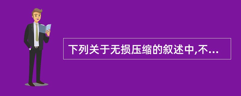 下列关于无损压缩的叙述中,不正确的是(11)。