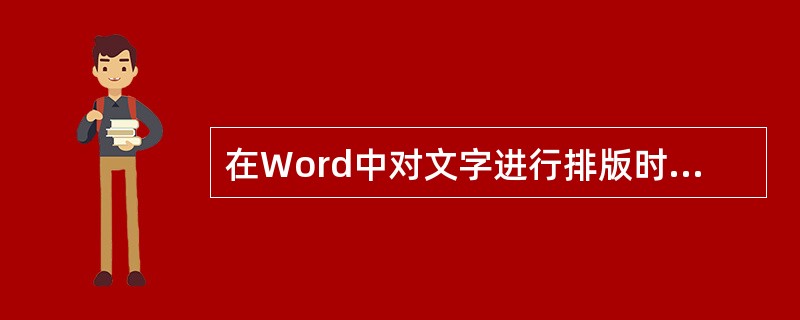 在Word中对文字进行排版时,有多种段落对齐方式可供选择。操作者可以通过单击[格