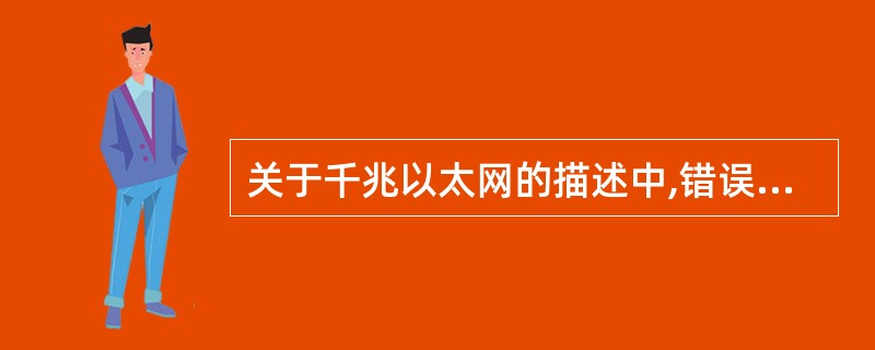 关于千兆以太网的描述中,错误的是______。