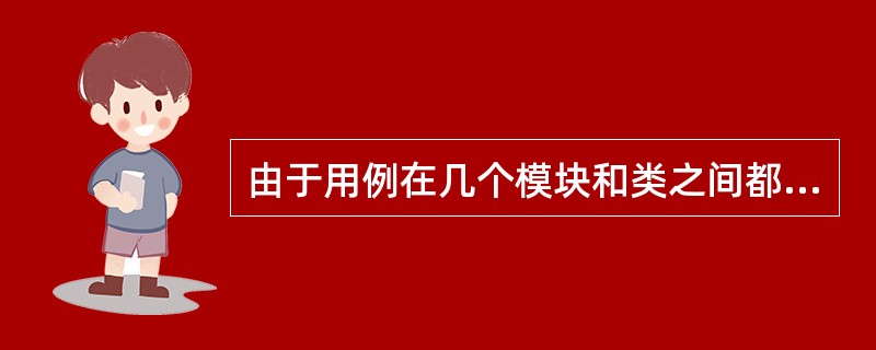 由于用例在几个模块和类之间都存在关系,使用例成为整体测试的工具。对于每个用例应进