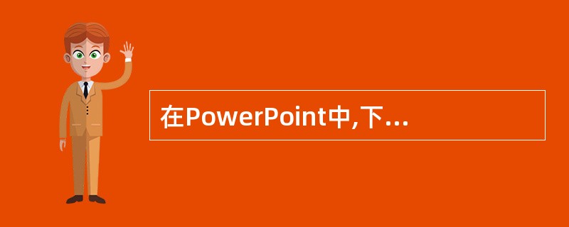 在PowerPoint中,下列关于自定义放映的叙述不正确的是(63)。