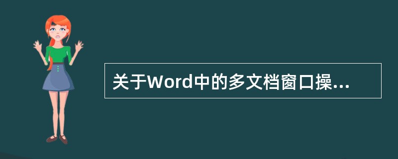 关于Word中的多文档窗口操作,下列叙述中,不正确的是(48)。