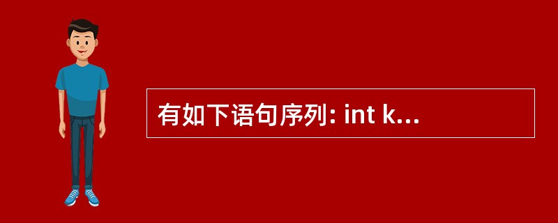 有如下语句序列: int k=0: do{k£«=5;cout0)cout<<'