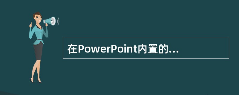 在PowerPoint内置的幻灯片切换方式中,不包括(64)。