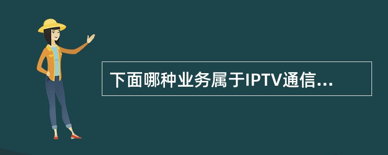 下面哪种业务属于IPTV通信类服务?