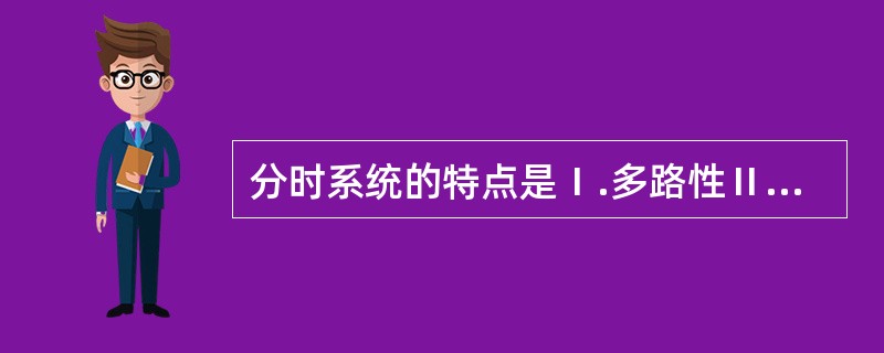 分时系统的特点是Ⅰ.多路性Ⅱ.交互性Ⅲ.独占性Ⅳ.及时性