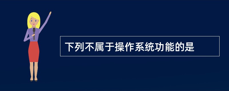 下列不属于操作系统功能的是