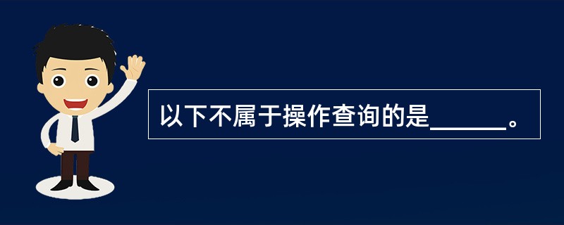 以下不属于操作查询的是______。