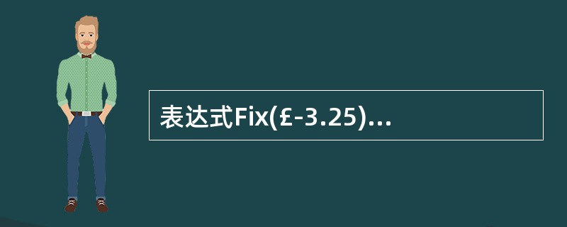 表达式Fix(£­3.25)和Fix(3.75)的结果分别是( )。