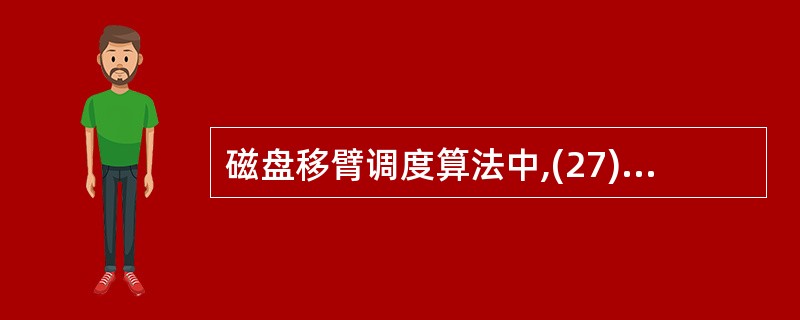 磁盘移臂调度算法中,(27)调度算法的主要缺陷是有高度局部化的倾向,会推迟某些请
