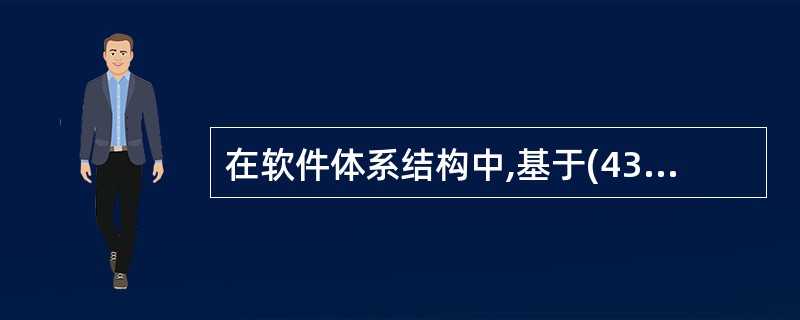 在软件体系结构中,基于(43)的系统具有某种意义上的递归性,形成了“部分一整体”