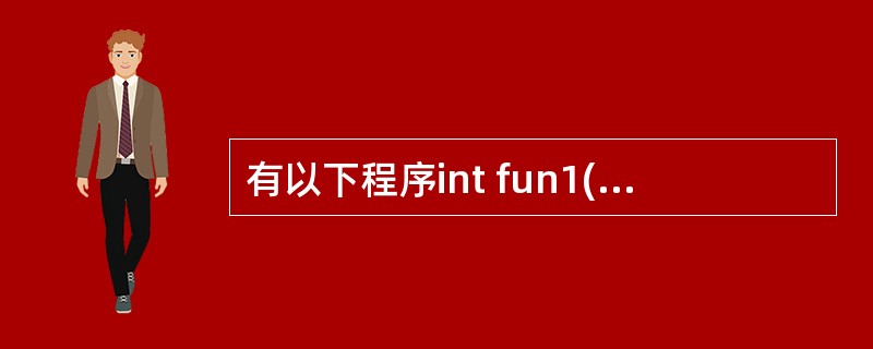 有以下程序int fun1(double a){return a*=a;}int