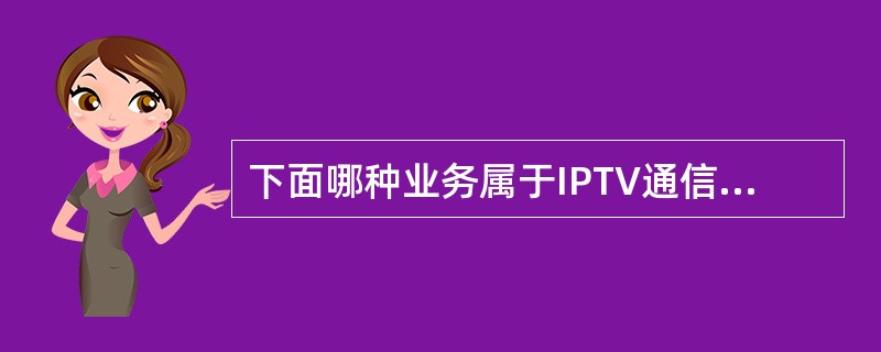 下面哪种业务属于IPTV通信类服务?______。