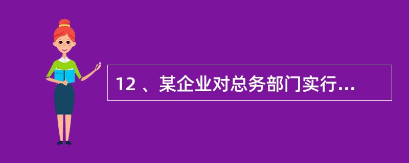 12 、某企业对总务部门实行定额备用金制度。总务部门备用金保管人员持有关凭证向会