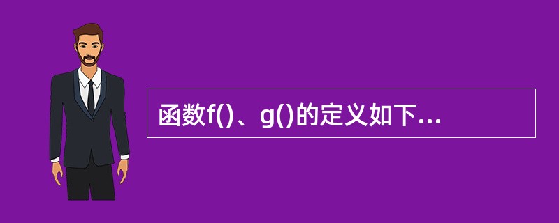 函数f()、g()的定义如下图所示,调用函数f()时传递给形参a的值为1。若采用