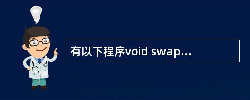 有以下程序void swap(char* x,char *y){char t;t