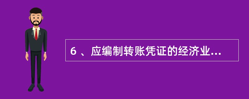 6 、应编制转账凭证的经济业务是( )。A、购入材料,货款未付 B、产品完工入库