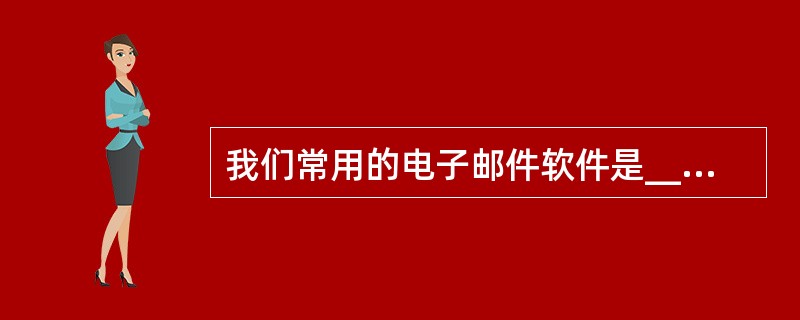 我们常用的电子邮件软件是______。