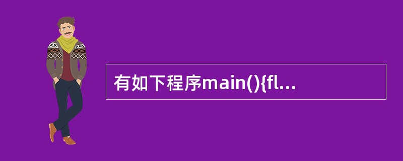 有如下程序main(){float x=2.0,y;if(x<0.0)y=0.0